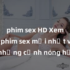 phim sex HD Xem ngay phim sex mới nhất với những cảnh nóng hổi không thể bỏ lỡ! Cơ hội tận hưởng những khoảnh khắc đầy kích thích ngay hôm nay!