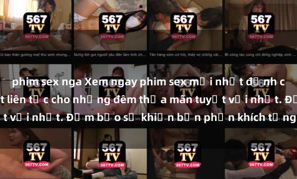 phim sex nga Xem ngay phim sex mới nhất đỉnh cao không che, cập nhật liên tục cho những đêm thỏa mãn tuyệt vời nhất. Đảm bảo sẽ khiến bạn phấn khích từng khoảnh khắc!