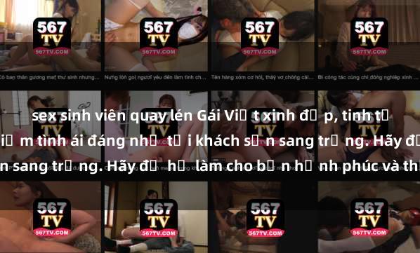 sex sinh viên quay lén Gái Việt xinh đẹp, tinh tế dẫn đường cho trải nghiệm tình ái đáng nhớ tại khách sạn sang trọng. Hãy để họ làm cho bạn hạnh phúc và thỏa mãn.