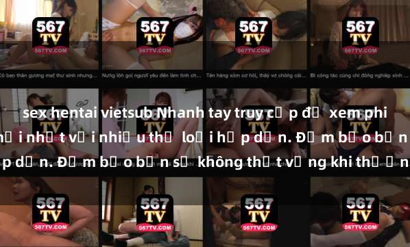 sex hentai vietsub Nhanh tay truy cập để xem phim sex đầy kích thích và mới nhất với nhiều thể loại hấp dẫn. Đảm bảo bạn sẽ không thất vọng khi thưởng thức.