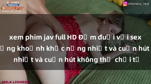 xem phim jav full HD Đắm đuối với sex gái Hàn Quốc: Những khoảnh khắc nồng nhiệt và cuốn hút không thể chối từ