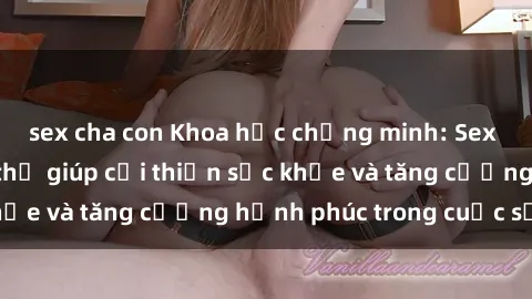 sex cha con Khoa học chứng minh: Sex người da đen có thể giúp cải thiện sức khỏe và tăng cường hạnh phúc trong cuộc sống