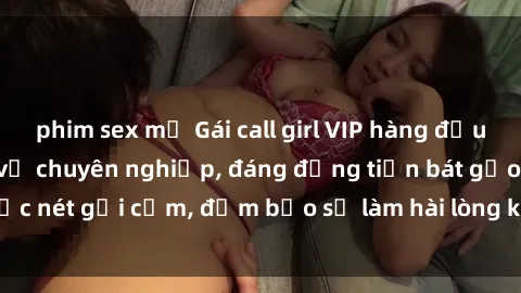 phim sex mỹ Gái call girl VIP hàng đầu, đẹp mê ly, dịch vụ chuyên nghiệp, đáng đồng tiền bát gạo. Sắc nét gợi cảm, đảm bảo sẽ làm hài lòng khách hàng khó tính nhất.