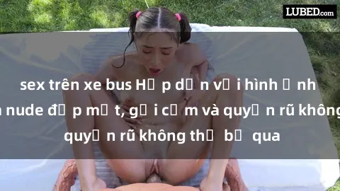 sex trên xe bus Hấp dẫn với hình ảnh gái Việt Nam nude đẹp mắt, gợi cảm và quyến rũ không thể bỏ qua