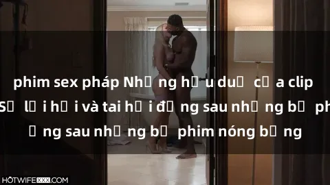 phim sex pháp Những hậu duệ của clip sex đình đám: Sự lợi hại và tai hại đằng sau những bộ phim nóng bỏng
