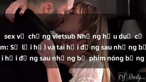 sex vợ chồng vietsub Những hậu duệ của clip sex đình đám: Sự lợi hại và tai hại đằng sau những bộ phim nóng bỏng