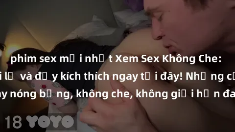 phim sex mới nhất Xem Sex Không Che: Trải nghiệm mới lạ và đầy kích thích ngay tại đây! Những cảnh quay nóng bỏng, không che, không giới hạn đang chờ đón bạn. Đừng bỏ lỡ!