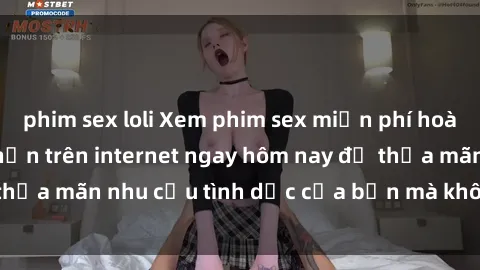 phim sex loli Xem phim sex miễn phí hoàn toàn không giới hạn trên internet ngay hôm nay để thỏa mãn nhu cầu tình dục của bạn mà không tốn chi phí.