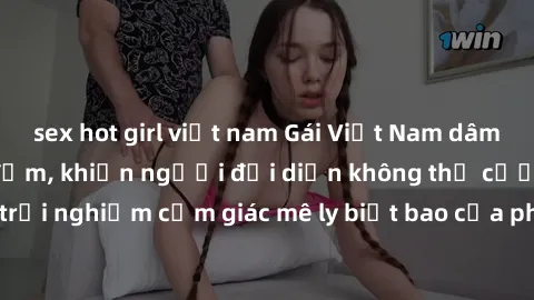 sex hot girl việt nam Gái Việt Nam dâm đãng làm tình say đắm, khiến người đối diện không thể cưỡng lại được. Hãy trải nghiệm cảm giác mê ly biết bao của phong cách yêu đương đậm chất dân tộc!