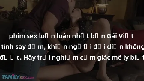 phim sex loạn luân nhật bản Gái Việt Nam dâm đãng làm tình say đắm, khiến người đối diện không thể cưỡng lại được. Hãy trải nghiệm cảm giác mê ly biết bao của phong cách yêu đương đậm chất dân tộc!