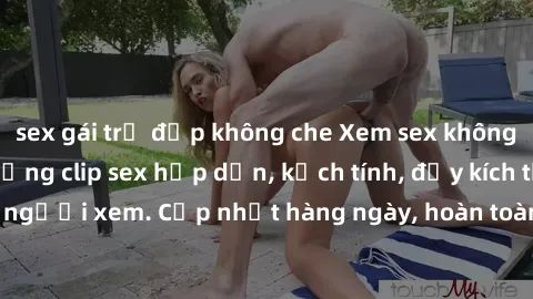 sex gái trẻ đẹp không che Xem sex không che miễn phí - Những clip sex hấp dẫn, kịch tính, đầy kích thích cho người xem. Cập nhật hàng ngày, hoàn toàn miễn phí, độ phân giải cao.