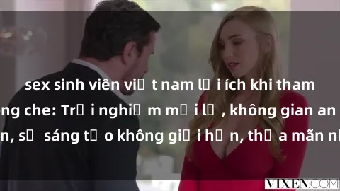 sex sinh viên việt nam lợi ích khi tham gia sex online không che: Trải nghiệm mới lạ, không gian an toàn, sự sáng tạo không giới hạn, thỏa mãn nhu cầu tình dục của bạn.