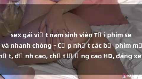sex gái việt nam sinh viên Tải phim sex về máy miễn phí và nhanh chóng - Cập nhật các bộ phim mới nhất, đỉnh cao, chất lượng cao HD, đáng xem. Hãy trải nghiệm ngay!