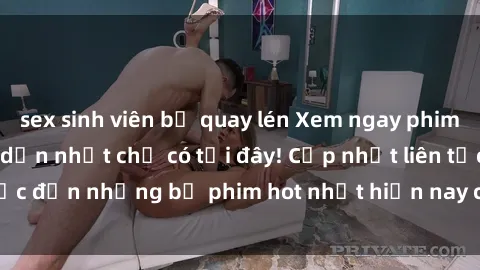 sex sinh viên bị quay lén Xem ngay phim sex mới nhất, hấp dẫn nhất chỉ có tại đây! Cập nhật liên tục đến những bộ phim hot nhất hiện nay chỉ trong vài cú click!