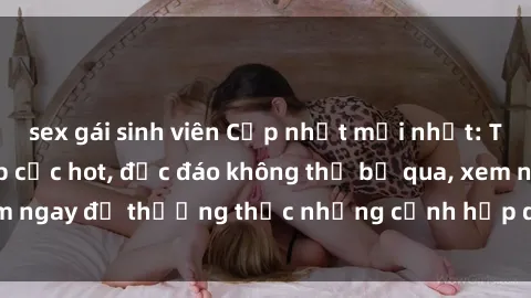sex gái sinh viên Cập nhật mới nhất: Top phim JAV Vietsub cực hot, độc đáo không thể bỏ qua, xem ngay để thưởng thức những cảnh hấp dẫn và đầy kích thích!