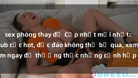 sex phòng thay đồ Cập nhật mới nhất: Top phim JAV Vietsub cực hot, độc đáo không thể bỏ qua, xem ngay để thưởng thức những cảnh hấp dẫn và đầy kích thích!