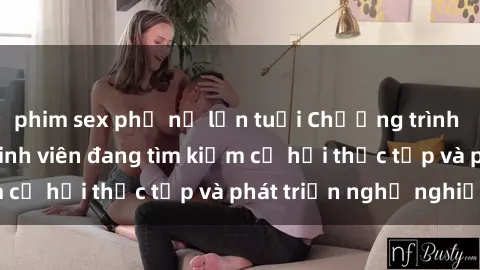 phim sex phụ nữ lớn tuổi Chương trình hợp tác JAV cho sinh viên đang tìm kiếm cơ hội thực tập và phát triển nghề nghiệp