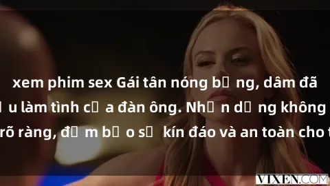 xem phim sex Gái tân nóng bỏng, dâm đãng thỏa mãn nhu cầu làm tình của đàn ông. Nhận dạng không rõ ràng, đảm bảo sự kín đáo và an toàn cho trải nghiệm tuyệt vời.
