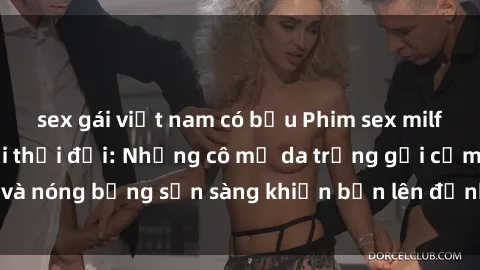 sex gái việt nam có bầu Phim sex milf hấp dẫn nhất mọi thời đại: Những cô mẹ da trắng gợi cảm và nóng bỏng sẵn sàng khiến bạn lên đỉnh chỉ trong chớp mắt!