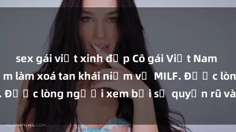 sex gái việt xinh đẹp Cô gái Việt Nam xinh đẹp và gợi cảm làm xoá tan khái niệm về MILF. Được lòng người xem bởi sự quyến rũ và dễ thương.