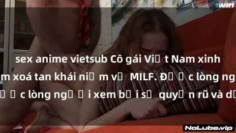 sex anime vietsub Cô gái Việt Nam xinh đẹp và gợi cảm làm xoá tan khái niệm về MILF. Được lòng người xem bởi sự quyến rũ và dễ thương.