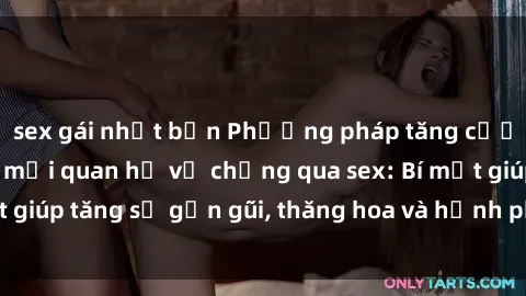 sex gái nhật bản Phương pháp tăng cường gắn kết trong mối quan hệ vợ chồng qua sex: Bí mật giúp tăng sự gần gũi, thăng hoa và hạnh phúc cho cặp đôi