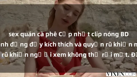 sex quán cà phê Cập nhật clip nóng BDSM: Những pha hành động đầy kích thích và quyến rũ khiến người xem không thể rời mắt. Đừng bỏ lỡ!