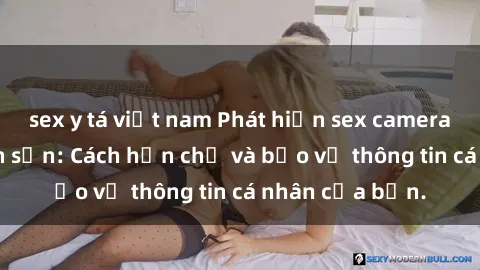 sex y tá việt nam Phát hiện sex camera ẩn trong khách sạn: Cách hạn chế và bảo vệ thông tin cá nhân của bạn.
