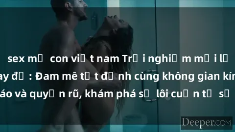 sex mẹ con việt nam Trải nghiệm mới lạ với sex phòng thay đồ: Đam mê tột đỉnh cùng không gian kín đáo và quyến rũ, khám phá sự lôi cuốn từ sự hấp dẫn của nơi này.