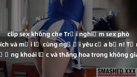 clip sex không che Trải nghiệm sex phòng tắm đầy kích thích và mới lạ cùng người yêu của bạn! Tận hưởng khoái lạc và thăng hoa trong không gian tắm ấm áp và gợi cảm.
