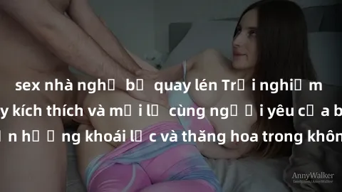 sex nhà nghỉ bị quay lén Trải nghiệm sex phòng tắm đầy kích thích và mới lạ cùng người yêu của bạn! Tận hưởng khoái lạc và thăng hoa trong không gian tắm ấm áp và gợi cảm.