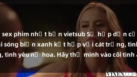 sex phim nhật bản vietsub Sự hấp dẫn của sex bãi biển: Khi sóng biển xanh kết hợp với cát trắng, tình yêu nở hoa. Hãy thả mình vào cõi tình ái giữa sóng biển!