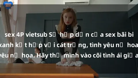 sex 4P vietsub Sự hấp dẫn của sex bãi biển: Khi sóng biển xanh kết hợp với cát trắng, tình yêu nở hoa. Hãy thả mình vào cõi tình ái giữa sóng biển!