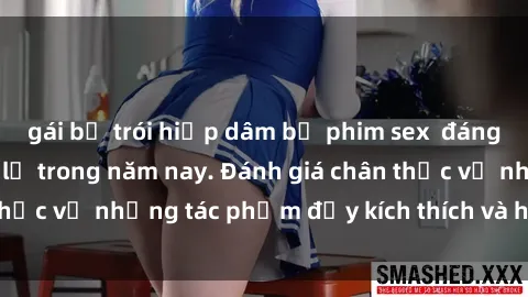 gái bị trói hiếp dâm bộ phim sex  đáng xem không thể bỏ lỡ trong năm nay. Đánh giá chân thực về những tác phẩm đầy kích thích và hấp dẫn này.