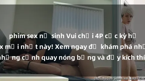 phim sex nữ sinh Vui chơi 4P cực kỳ hấp dẫn trong phim sex mới nhất này! Xem ngay để khám phá những cảnh quay nóng bỏng và đầy kích thích của bộ phim này!