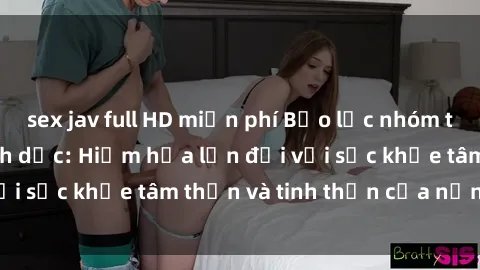 sex jav full HD miễn phí Bạo lực nhóm trong các hành vi tình dục: Hiểm họa lớn đối với sức khỏe tâm thần và tinh thần của nạn nhân.
