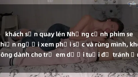 khách sạn quay lén Những cảnh phim sex bạo dâm nhóm khiến người xem phải sốc và rùng mình, không dành cho trẻ em dưới tuổi để tránh ảnh hưởng tiêu cực.