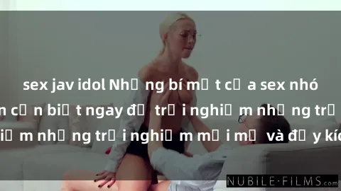 sex jav idol Những bí mật của sex nhóm không che mà bạn cần biết ngay để trải nghiệm những trải nghiệm mới mẻ và đầy kích thích.
