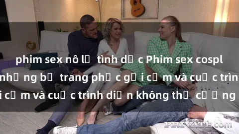 phim sex nô lệ tình dục Phim sex cosplay: Giấc mơ  cùng những bộ trang phục gợi cảm và cuộc trình diễn không thể cưỡng lại!