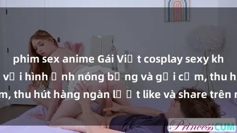phim sex anime Gái Việt cosplay sexy khiến fan phát cuồng với hình ảnh nóng bỏng và gợi cảm, thu hút hàng ngàn lượt like và share trên mạng xã hội.