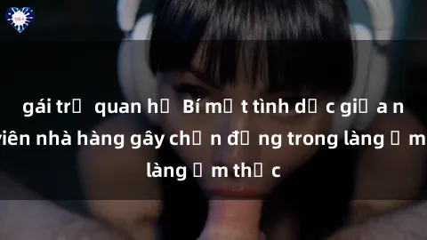 gái trẻ quan hệ Bí mật tình dục giữa nhân viên nhà hàng gây chấn động trong làng ẩm thực