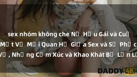 sex nhóm không che Nữ Hầu Gái và Cuộc Sống Của Họ: Bí Mật Về Mối Quan Hệ Giữa Sex và Sự Phục Vụ, Những Cảm Xúc và Khao Khát Bị Lẫn Lộn Trong Lĩnh Vực Này.