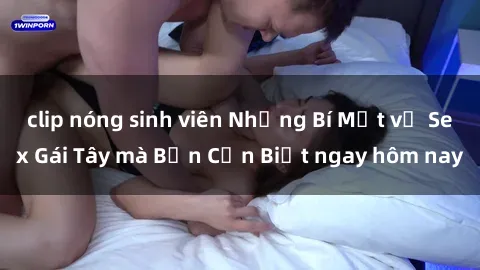 clip nóng sinh viên Những Bí Mật về Sex Gái Tây mà Bạn Cần Biết ngay hôm nay