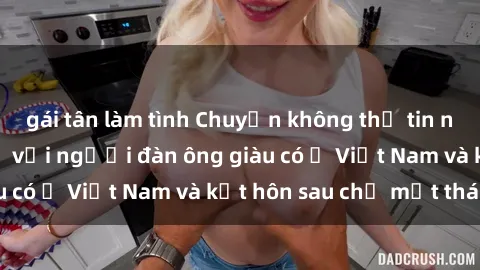 gái tân làm tình Chuyện không thể tin nổi: Gái Tây quan hệ với người đàn ông giàu có ở Việt Nam và kết hôn sau chỉ một tháng