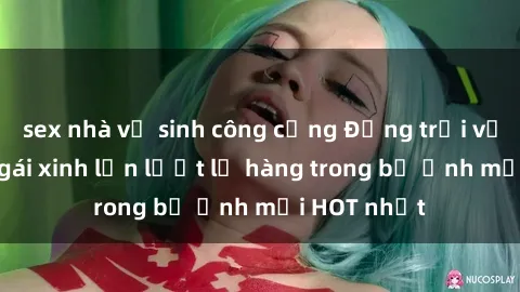 sex nhà vệ sinh công cộng Động trời với hình ảnh gái xinh lần lượt lộ hàng trong bộ ảnh mới HOT nhất