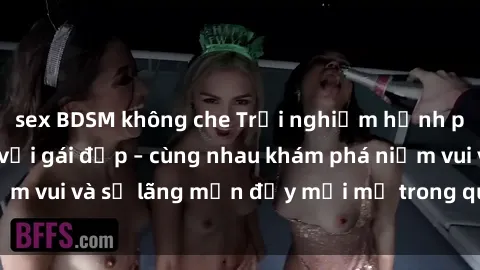 sex BDSM không che Trải nghiệm hạnh phúc khi làm tình với gái đẹp – cùng nhau khám phá niềm vui và sự lãng mạn đầy mới mẻ trong quan hệ của bạn.