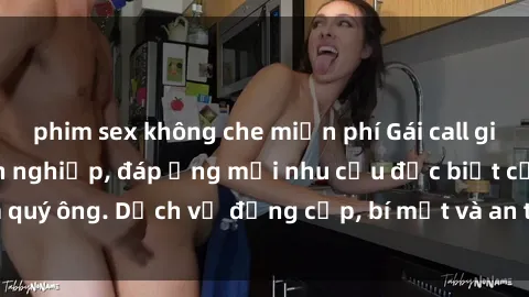 phim sex không che miễn phí Gái call girl vip tư vấn chuyên nghiệp, đáp ứng mọi nhu cầu đặc biệt của quý ông. Dịch vụ đẳng cấp, bí mật và an toàn, hãy tìm hiểu ngay!