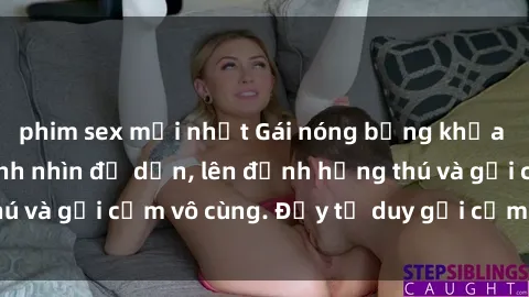 phim sex mới nhất Gái nóng bỏng khỏa thân khiến mọi ánh nhìn đổ dồn, lên đỉnh hứng thú và gợi cảm vô cùng. Đầy tư duy gợi cảm và quyến rũ.
