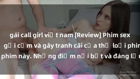 gái call girl việt nam [Review] Phim sex loli: Đánh giá về sự gợi cảm và gây tranh cãi của thể loại phim này. Những điểm nổi bật và đáng lưu ý khi xem phim loli.