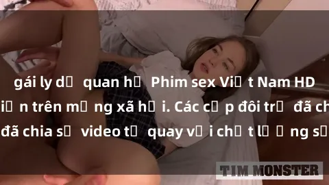 gái ly dị quan hệ Phim sex Việt Nam HD ngày càng phổ biến trên mạng xã hội. Các cặp đôi trẻ đã chia sẻ video tự quay với chất lượng sắc nét, gợi cảm.